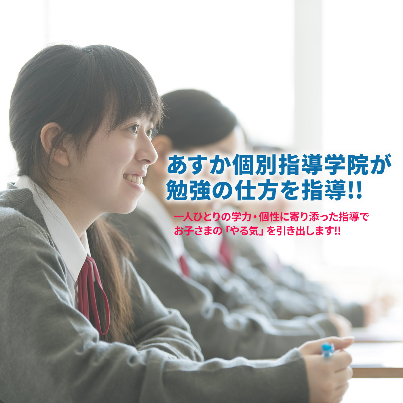 あすか個別指導学院が 勉強の仕方を指導!! 一人ひとりの学力・個性に寄り添った指導で お子さまの「やる気」を引き出します!!